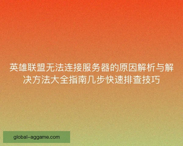 英雄联盟无法连接服务器的原因解析与解决方法大全指南几步快速排查技巧 英雄联盟无法连接服务器的原因解析与解决方法大全指南几步快速排查技巧