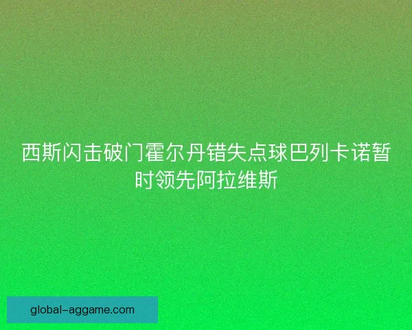 西斯闪击破门霍尔丹错失点球巴列卡诺暂时领先阿拉维斯