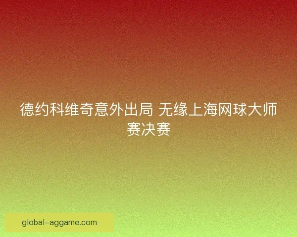 德约科维奇意外出局 无缘上海网球大师赛决赛 德约科维奇意外出局 无缘上海网球大师赛决赛