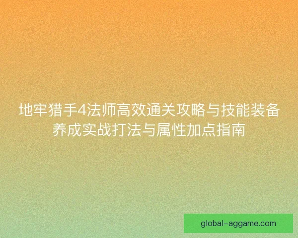 地牢猎手4法师高效通关攻略与技能装备养成实战打法与属性加点指南 地牢猎手4法师高效通关攻略与技能装备养成实战打法与属性加点指南