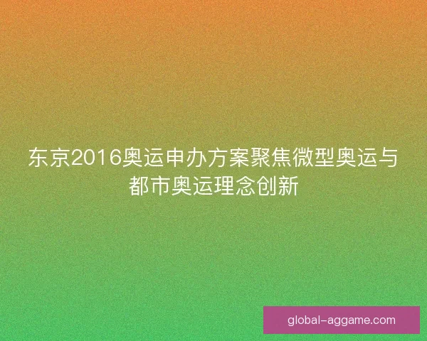 东京2016奥运申办方案聚焦微型奥运与都市奥运理念创新 东京2016奥运申办方案聚焦微型奥运与都市奥运理念创新