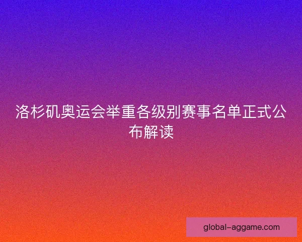 洛杉矶奥运会举重各级别赛事名单正式公布解读