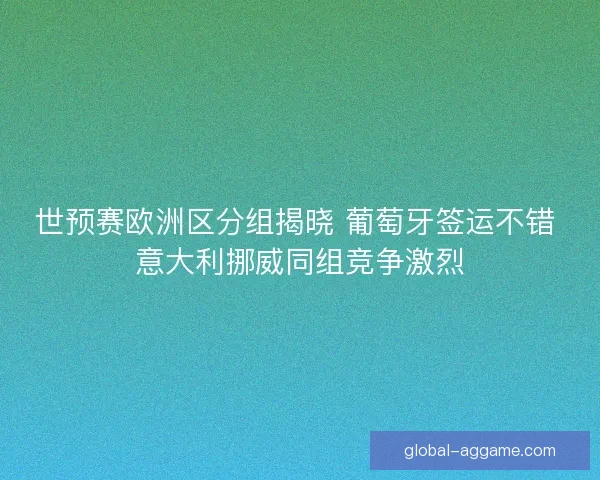 世预赛欧洲区分组揭晓 葡萄牙签运不错 意大利挪威同组竞争激烈