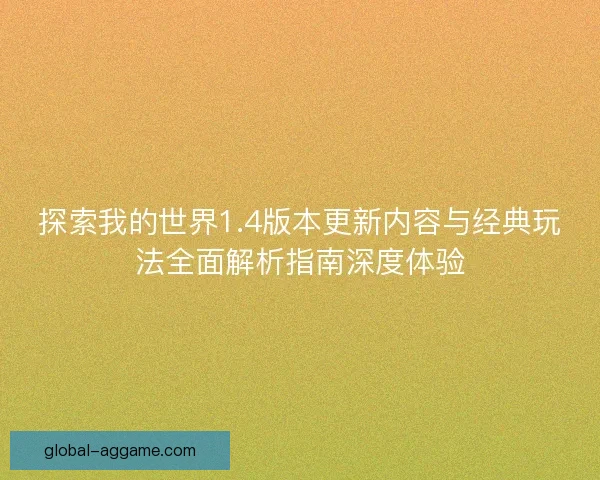 探索我的世界1.4版本更新内容与经典玩法全面解析指南深度体验